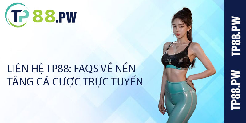 Liên hệ TP88: FAQs về nền tảng cá cược trực tuyến