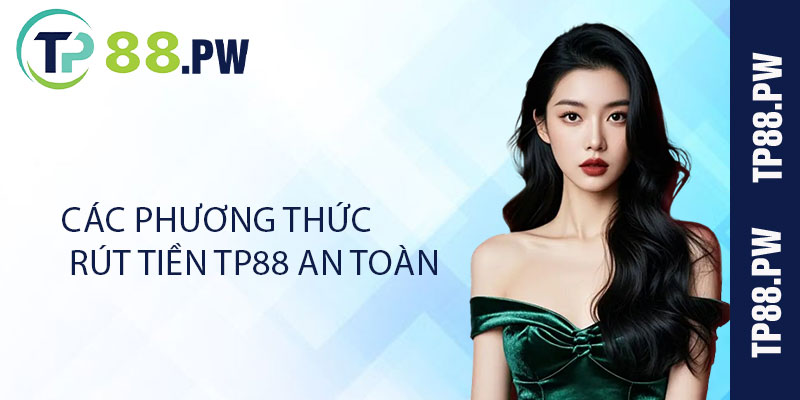 Các Phương Thức Rút Tiền TP88 An Toàn